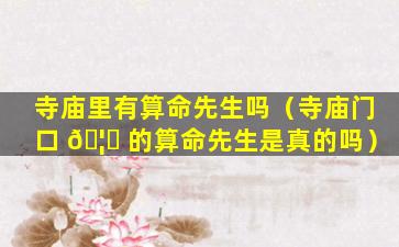 寺庙里有算命先生吗（寺庙门口 🦁 的算命先生是真的吗）
